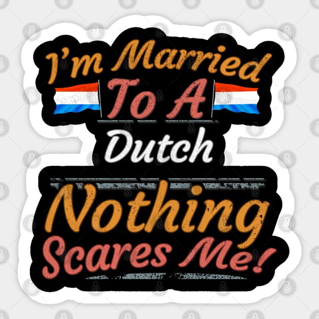 I'm Married To A Dutch Nothing Scares Me - Gift for Dutch From Netherlands Holland,Europe,Western Europe,EU, Sticker by Country Flags